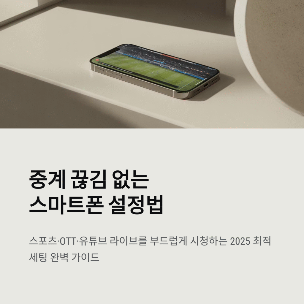 중계 끊김 없는 스마트폰 설정법 | 스포츠·OTT·유튜브 라이브 완벽 시청을 위한 2025 최적 세팅